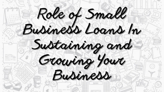 Role of Small Business Loans In Sustaining and Growing Your Business