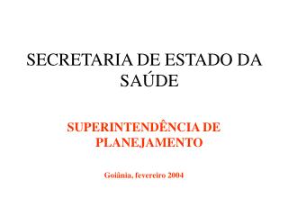 SECRETARIA DE ESTADO DA SAÚDE SUPERINTENDÊNCIA DE PLANEJAMENTO Goiânia, fevereiro 2004