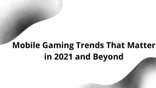 Mobile Gaming Trends That Matter in 2021 and Beyond