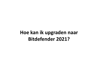 Hoe kan ik upgraden naar Bitdefender 2021?