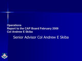 Operations Report to the CAP Board February 2009 Col Andrew E Skiba