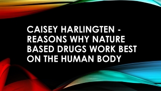 Caisey Harlingten - Reasons Why Nature Based Drugs Work Best on the Human Body