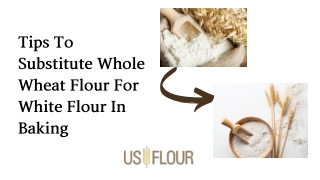 Tips To Substitute Whole Wheat Flour For White Flour In Baking