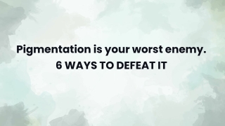 Pigmentation is your worst enemy.  6 WAYS TO DEFEAT IT.pptx