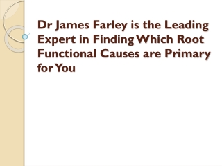 Dr James Farley is the Leading Expert in Finding Which Root Functional Causes are Primary for You