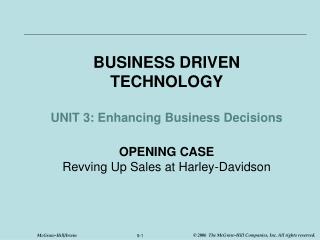 BUSINESS DRIVEN TECHNOLOGY UNIT 3: Enhancing Business Decisions OPENING CASE Revving Up Sales at Harley-Davidson