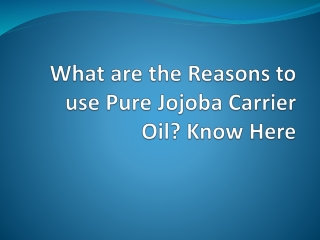 What are the Reasons to use Pure Jojoba Carrier Oil? Know Here