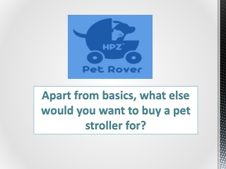 Apart from basics, what else would you want to buy a pet stroller for?