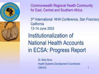Institutionalization of 	National Health Accounts 	in ECSA: Progress Report `		Dr. Mark Bura 		Health Systems Developme