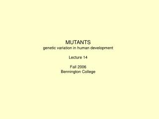 MUTANTS genetic variation in human development Lecture 14 Fall 2006 Bennington College