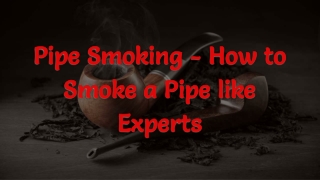 Pipe Smoking - How to Smoke a Pipe like Experts