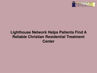 Lighthouse Network Helps Patients Find A Reliable Christian Residential Treatment Center-converted