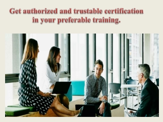 Get authorized and trustable certification in your preferable training.