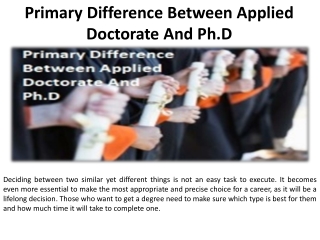 The primary distinction between an Applied Doctorate and a Ph.D. is in the area of research