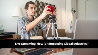 LIVE STREAMING: HOW IS IT IMPACTING GLOBAL INDUSTRIES?