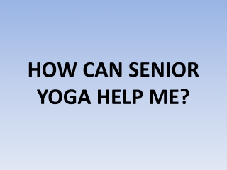 HOW CAN SENIOR YOGA HELP ME?