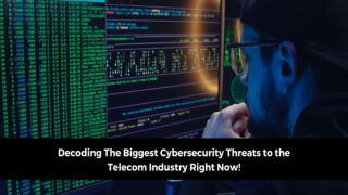 DECODING THE BIGGEST CYBERSECURITY THREATS TO THE TELECOM INDUSTRY RIGHT NOW