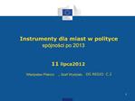 Instrumenty dla miast w polityce sp jnosci po 2013 11 lipca 2012 Wladyslaw Piskorz , Szef Wydzialu DG REGIO C.2