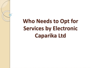 Who Needs to Opt for Services by Electronic Caparika Ltd