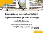 Organizational lessons hard to learn, organizational design hard to change Mathilde Bourrier World Social Science For
