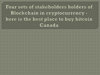 Four sets of stakeholders holders of Blockchain in cryptocurrency - here is the best place to buy bitcoin Canada