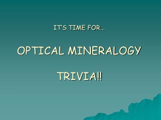 IT’S TIME FOR... OPTICAL MINERALOGY TRIVIA!!