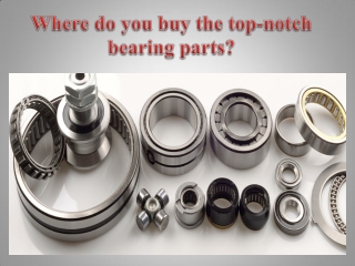 Where do you buy the top-notch bearing parts