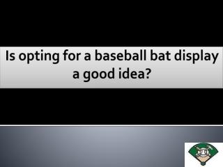 Is opting for a baseball bat display a good idea?