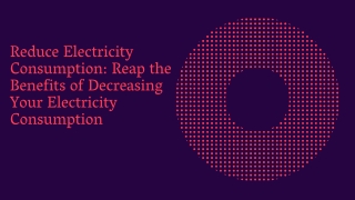 Reduce Electricity Consumption Reap the Benefits of Decreasing Your Electricity Consumption
