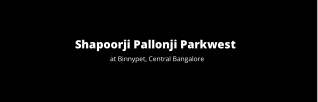 Shapoorji Pallonji Parkwest Binnypet Central Bangalore | Features That Make Your