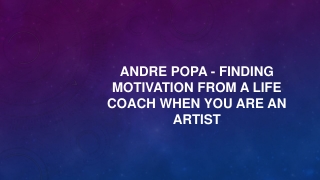 Andre Popa - Finding Motivation from a Life Coach When You Are An Artist