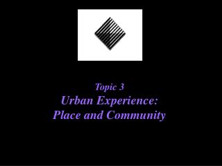 Topic 3 Urban Experience: Place and Community