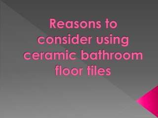 Reasons to consider using ceramic bathroom floor tiles
