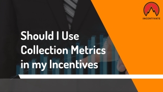 Should I Use Collection Metrics in my Incentives
