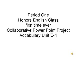 Period One Honors English Class first time ever Collaborative Power Point Project Vocabulary Unit E-4
