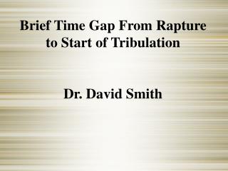Brief Time Gap From Rapture to Start of Tribulation Dr. David Smith
