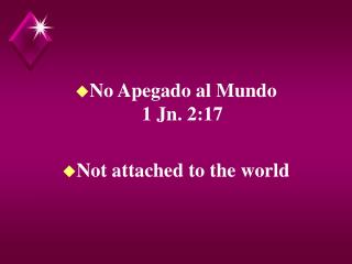 No Apegado al Mundo 1 Jn. 2:17 Not attached to the world