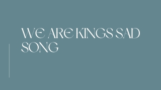 We are kings sad song  We are kings sad song lyrics PPT