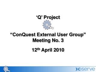 ‘Q’ Project “ConQuest External User Group” Meeting No. 3 12 th April 2010