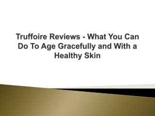 Truffoire Reviews - What You Can Do To Age Gracefully and With a Healthy Skin