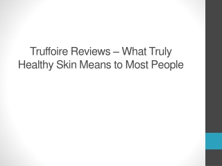 Truffoire Reviews – What Truly Healthy Skin Means to Most People