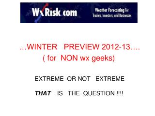 …WINTER PREVIEW 2012-13…. ( for NON wx geeks) EXTREME OR NOT EXTREME THAT IS THE QUESTION !!!!