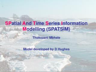 SP atial A nd T ime S eries I nformation M odelling (SPATSIM) Thokozani Mbhele Model developed by D Hughes