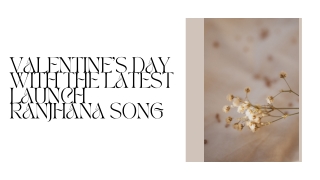 VALENTINE’S DAY WITH THE LATEST LAUNCH RANJHANA SONG PPT