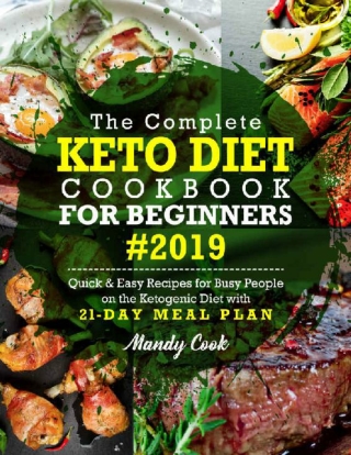 Complete Keto Diet Cookbook For Beginners 2019 Quick Easy Recipes For Busy People On The Ketogenic Diet With 21-Day Meal