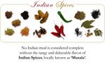 No Indian meal is considered complete without the tangy and delectable flavor of Indian Spices, locally known as Masala