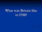 What was Britain like in 1750