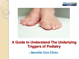 A Guide to Understand The Underlying Triggers of Podiatry