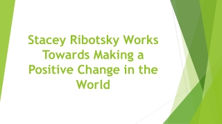 Stacey Ribotsky Works Towards Making a Positive Change in the World