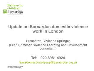 Update on Barnardos domestic violence work in London Presenter : Vivienne Springer (Lead Domestic Violence Learning and